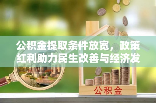 平远公积金提取条件放宽，政策红利助力民生改善与经济发展