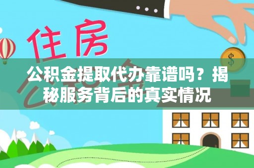 平远公积金提取代办靠谱吗？揭秘服务背后的真实情况