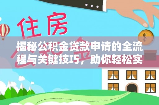 平远揭秘公积金贷款申请的全流程与关键技巧，助你轻松实现购房梦想