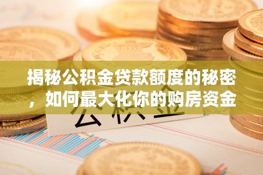 平远揭秘公积金贷款额度的秘密，如何最大化你的购房资金
