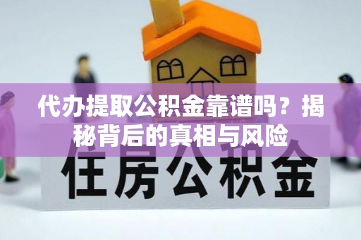 平远代办提取公积金靠谱吗？揭秘背后的真相与风险
