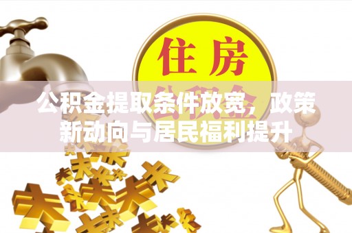 平远公积金提取条件放宽，政策新动向与居民福利提升