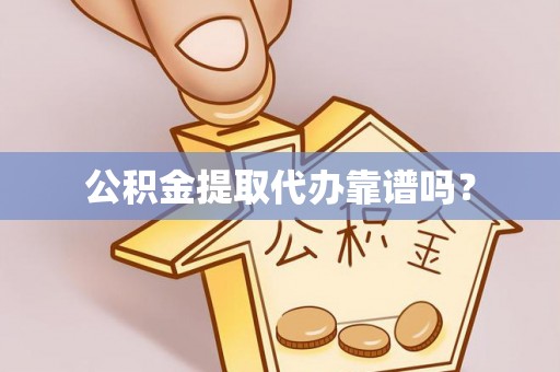 平远公积金提取代办靠谱吗？