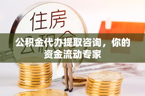 平远公积金代办提取咨询，你的资金流动专家