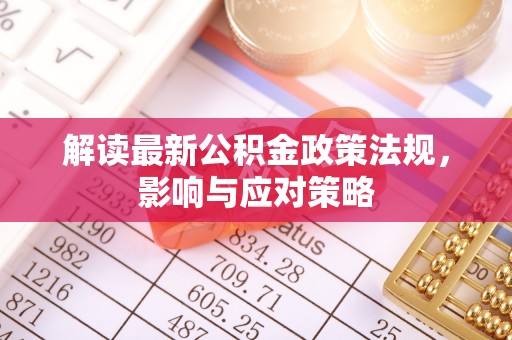 平远解读最新公积金政策法规，影响与应对策略