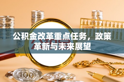 平远公积金改革重点任务，政策革新与未来展望