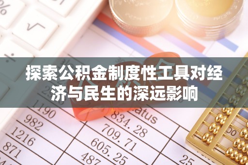 平远探索公积金制度性工具对经济与民生的深远影响