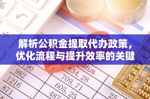 平远解析公积金提取代办政策，优化流程与提升效率的关键