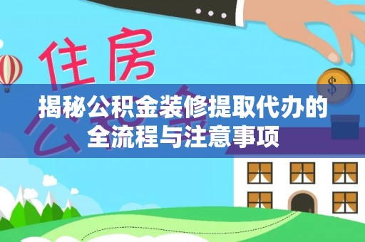 平远揭秘公积金装修提取代办的全流程与注意事项