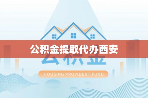 平远公积金提取代办西安
