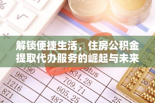 平远解锁便捷生活，住房公积金提取代办服务的崛起与未来