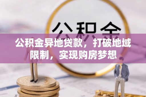 平远公积金异地贷款，打破地域限制，实现购房梦想