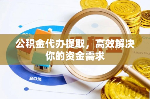 平远公积金代办提取，高效解决你的资金需求