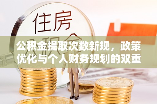 平远公积金提取次数新规，政策优化与个人财务规划的双重考量