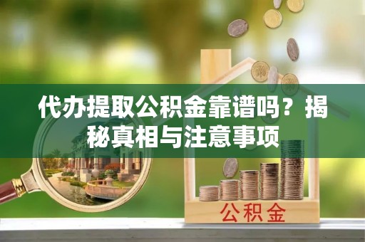 平远代办提取公积金靠谱吗？揭秘真相与注意事项