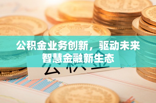 平远公积金业务创新，驱动未来智慧金融新生态