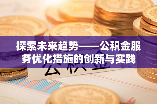 平远探索未来趋势——公积金服务优化措施的创新与实践