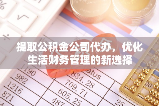 平远提取公积金公司代办，优化生活财务管理的新选择