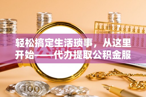 平远轻松搞定生活琐事，从这里开始——代办提取公积金服务详解