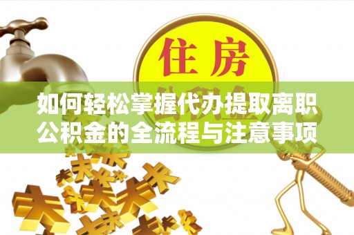平远如何轻松掌握代办提取离职公积金的全流程与注意事项