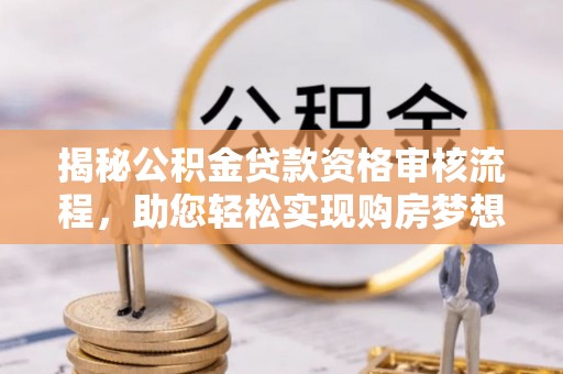平远揭秘公积金贷款资格审核流程，助您轻松实现购房梦想