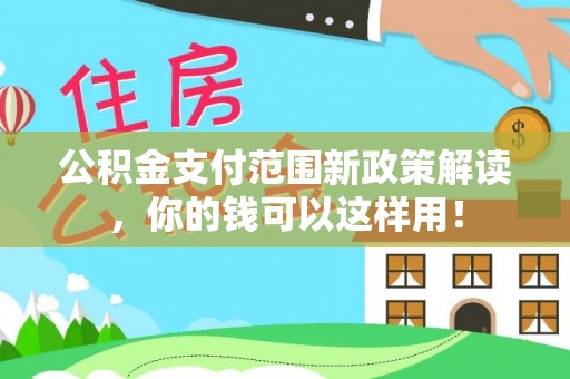 平远公积金支付范围新政策解读，你的钱可以这样用！