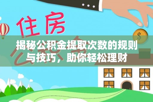 平远揭秘公积金提取次数的规则与技巧，助你轻松理财