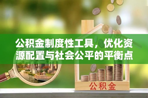 平远公积金制度性工具，优化资源配置与社会公平的平衡点