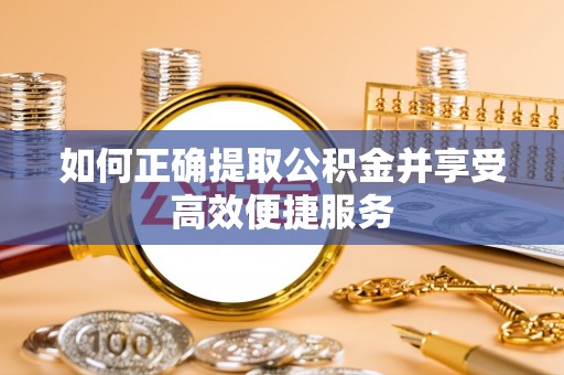 平远如何正确提取公积金并享受高效便捷服务
