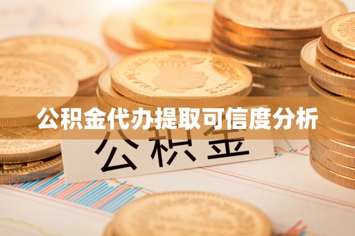 平远公积金代办提取可信度分析