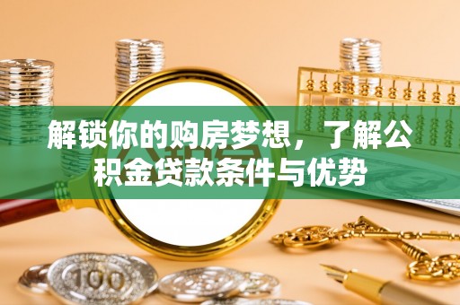 平远解锁你的购房梦想，了解公积金贷款条件与优势