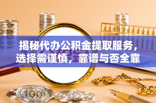 平远揭秘代办公积金提取服务，选择需谨慎，靠谱与否全靠这几点