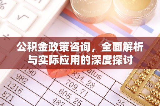 平远公积金政策咨询，全面解析与实际应用的深度探讨