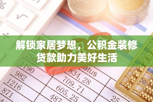 平远解锁家居梦想，公积金装修贷款助力美好生活