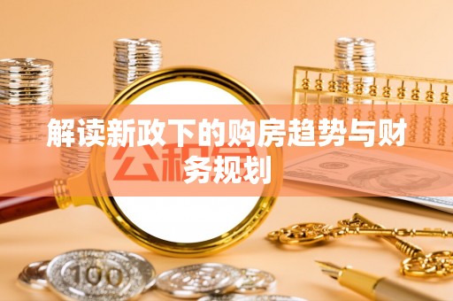 平远解读新政下的购房趋势与财务规划