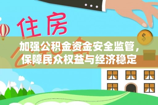 平远加强公积金资金安全监管，保障民众权益与经济稳定