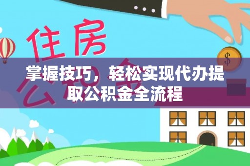平远掌握技巧，轻松实现代办提取公积金全流程