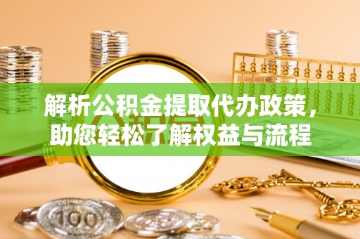 平远解析公积金提取代办政策，助您轻松了解权益与流程