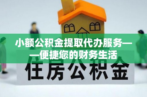 平远小额公积金提取代办服务——便捷您的财务生活