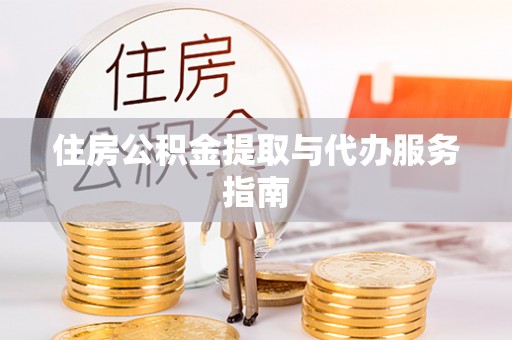 平远住房公积金提取与代办服务指南
