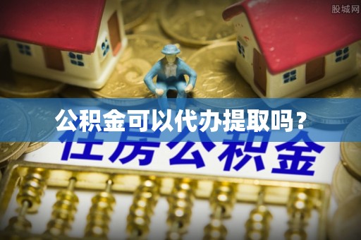 平远公积金可以代办提取吗？