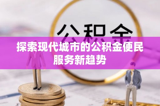 平远探索现代城市的公积金便民服务新趋势