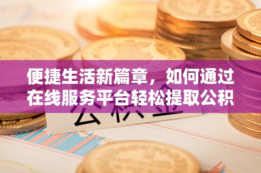 平远便捷生活新篇章，如何通过在线服务平台轻松提取公积金