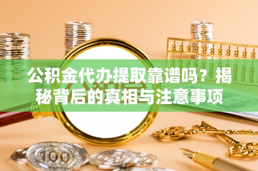平远公积金代办提取靠谱吗？揭秘背后的真相与注意事项