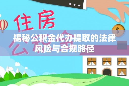 平远揭秘公积金代办提取的法律风险与合规路径