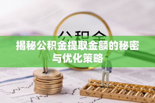 平远揭秘公积金提取金额的秘密与优化策略