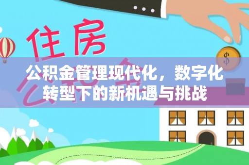 平远公积金管理现代化，数字化转型下的新机遇与挑战