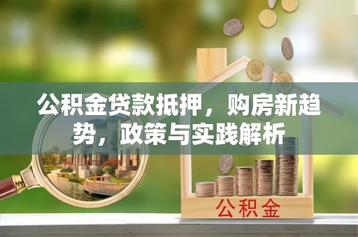 平远公积金贷款抵押，购房新趋势，政策与实践解析