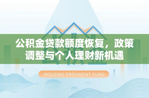 平远公积金贷款额度恢复，政策调整与个人理财新机遇