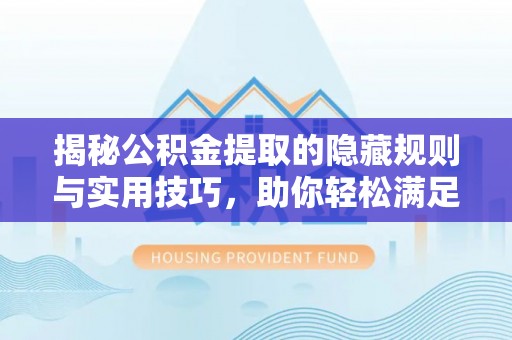 平远揭秘公积金提取的隐藏规则与实用技巧，助你轻松满足 公积金提取条件